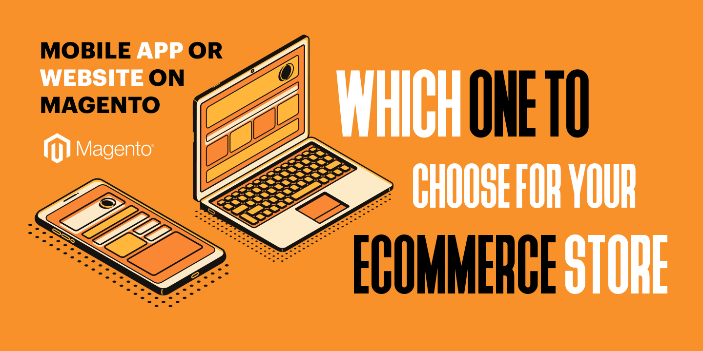 Mobile App or Website on Magento - Which One to Choose for Your eCommerce Store - 9eCommerce