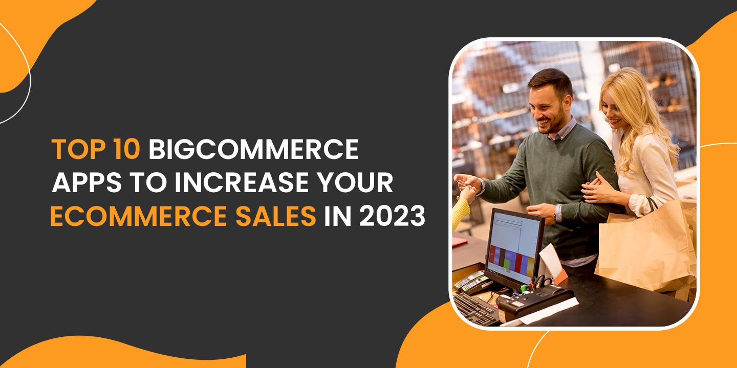 Top 10 BigCommerce Apps To Increase Your eCommerce Sales In 2023