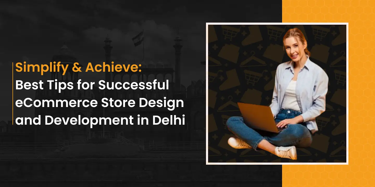 Simplify & Achieve: Best Tips for Successful eCommerce Store Design and Development in Delhi