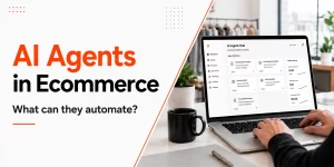 AI Agent Development for Ecommerce: What Can Agents Actually Automate?