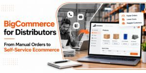 BigCommerce for Distributors: How to Replace Manual Ordering With Self-Service Ecommerce